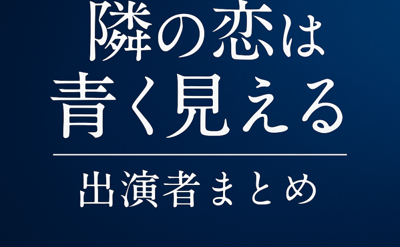 【2025最新】隣の恋は青く見える -Chapter TOKYO-｜出演者まとめ