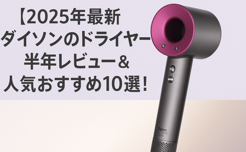 【2025年】ダイソンのドライヤー半年レビュー＆人気おすすめ10選！