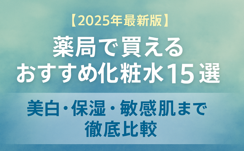 【2025年】薬局で買えるおすすめ化粧水15選｜美白・保湿・敏感肌の市販人気ランキング