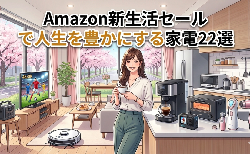 【2026最新】Amazon新生活セールで買うべき家電22選！後悔しない選び方と攻略術